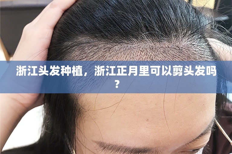 浙江头发种植，浙江正月里可以剪头发吗？
